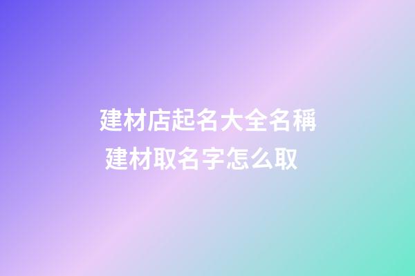 建材店起名大全名稱 建材取名字怎么取